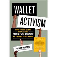 Wallet Activism How to Use Every Dollar You Spend, Earn, and Save as a Force for Change