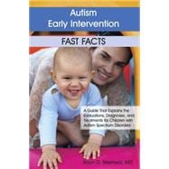 Autism Early Intervention Fast Facts : A Guide That Explains the Evaluations, Diagnoses, and Treatments for Children with Autism Spectrum Disorders