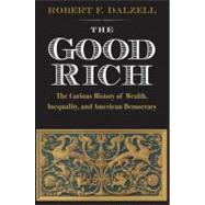 Good Rich and What They Cost Us : The Curious History of Wealth, Inequality, and American Democracy