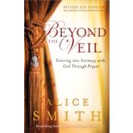 Beyond the Veil : Entering into Intimacy with God Through Prayer