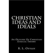 Christian Ideas and Ideals: An Outline of Christian Ethical Theory