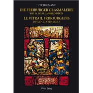 Die Freiburger Glasmalerei Des 16. Bis 18. Jahrhunderts / Le Vitrail Fribourgeois Du Xvie Au Xviiie Siècle