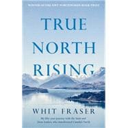 True North Rising My fifty-year journey with the Inuit and Dene leaders who transformed Canada's North