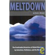Meltdown The Predictable Distortion of Global Warming by Scientists, Politicians, and the Media