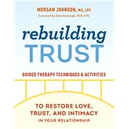 Rebuilding Trust Guided Therapy Techniques and Activities to Restore Love, Trust, and Intimacy In Your Relationship