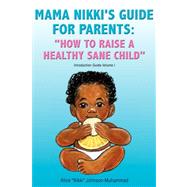 Mama Nikki's Guide for Parents: ''how to Raise a Healthy Sane Child''