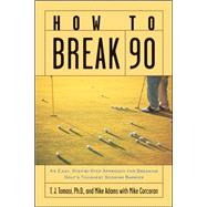How to Break 90 : An Easy, Step-by-Step Approach for Breaking Golf's Toughest Scoring Barrier