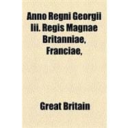 Anno Regni Georgii Iii. Regis Magnae Britanniae, Franciae, & Hiberniae, Tricesimo Octavo. at the Parliament Begun and Holden at Westminster, the Twelfth Day of July Anno Domini 1796, in the Thirty-Sixth Year of the Reign of Our Sovereign Lord: And for Gra
