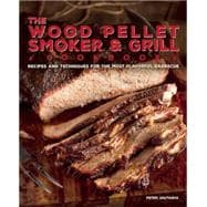 The Wood Pellet Smoker and Grill Cookbook Recipes and Techniques for the Most Flavorful and Delicious Barbecue