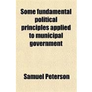 Some Fundamental Political Principles Applied to Municipal Government