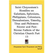 Saint Chrysostom's Homilies on Galatians, Ephesians, Philippians, Colossians, Thessalonians, Timothy, Titus and Philemon : Nicene and Post-Nicene Fathe