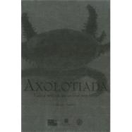 Axolotiada: Vida y mito de un anfibio mexicano / Life and Myth of the Mexican Amphibian
