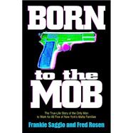 Born to the Mob The True-Life Story of the Only Man to Work for All Five of New York's Mafia Families