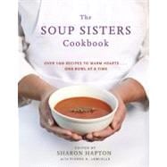 The Soup Sisters Cookbook 100 Simple Recipes to Warm Hearts . . . One Bowl at a Time