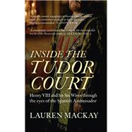 Inside the Tudor Court Henry VIII and his Six Wives through the eyes of the Spanish Ambassador