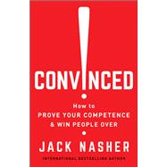 Convinced! How to Prove Your Competence & Win People Over