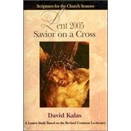 Savior On A Cross Lent 2005: A Lenten Study Based On The Revised Common Lectionary