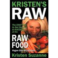 Kristen's Raw : The Easy Way to Get Started and Succeed at the Raw Food Vegan Diet and Lifestyle