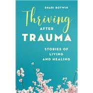 Thriving After Trauma Stories of Living and Healing