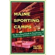 Maine Sporting Camps The Year-Round Guide to Vacationing at Traditional Hunting  and Fishing Lodges