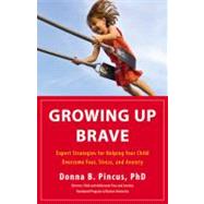 Growing Up Brave Expert Strategies for Helping Your Child Overcome Fear, Stress, and Anxiety