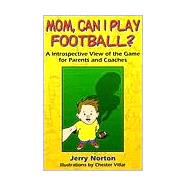 Mom, Can I Play Football? : An Introspective View of the Game for Parents and Coaches