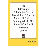 Telescope : A Familiar Sketch, Combining A Special Notice of Objects Coming Within the Range of A Small Telescope (1869)