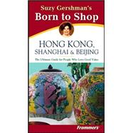 Suzy Gershman's Born to Shop Hong Kong, Shanghai & Beijing: The Ultimate Guide for Travelers Who Love to Shop, 2nd Edition