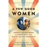 A Few Good Women America's Military Women from World War I to the Wars in Iraq and Afghanistan