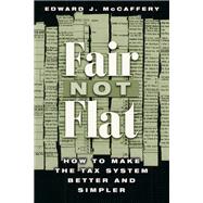 Fair Not Flat : How to Make the Tax System Better and Simpler