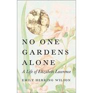 No One Gardens Alone : A Life of Elizabeth Lawrence