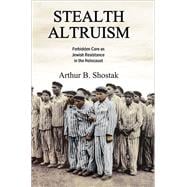 Stealth Altruism: Forbidden Care as Jewish Resistance in the Holocaust