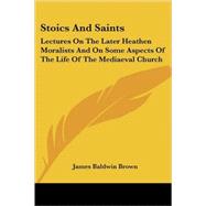 Stoics and Saints: Lectures on the Later Heathen Moralists and on Some Aspects of the Life of the Mediaeval Church