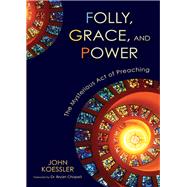 Folly, Grace, and Power : The Mysterious Act of Preaching
