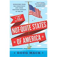 The Not-Quite States of America Dispatches from the Territories and Other Far-Flung Outposts of the USA