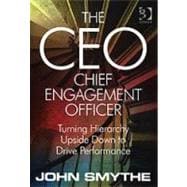 The CEO: Chief Engagement Officer: Turning Hierarchy Upside Down to Drive Performance