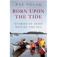 Born Upon the Tide Stories of Irish Men of the Sea