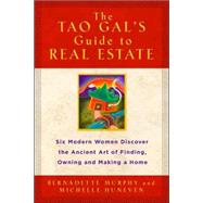 The Tao Gal's Guide to Real Estate Finding the House of Your Dreams with the Helpf of Six Women and the Ancient Art of the Tao
