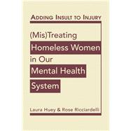 Adding Insult to Injury: (Mis) Treating Homeless Women in Our Mental Health System