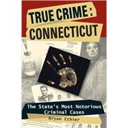 True Crime: Connecticut The State's Most Notorious Criminal Cases