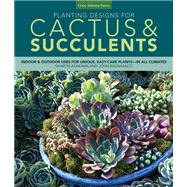 Planting Designs for Cactus & Succulents Indoor and Outdoor Projects for Unique, Easy-Care Plants--in All Climates