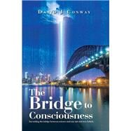 The Bridge to Consciousness: I'm Writing the Bridge Between Science and Our Old and New Beliefs