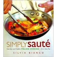 Simply Sauté Fast, Easy, and Healthy Italian Cooking -- All in One Pan