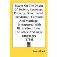 Essays On The Origin Of Society, Language, Property, Government, Jurisdiction, Contracts And Marriage: Interspersed With Illustrations From The Greek And Galic Languages