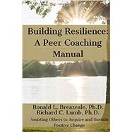 Building Resilience: A Peer Coaching Manual: Assisting Others to Acquire and Sustain Positive Change
