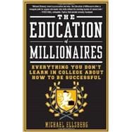 The Education of Millionaires Everything You Won't Learn in College About How to Be Successful