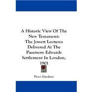 A Historic View of the New Testament: The Jowett Lectures Delivered at the Passmore Edwards Settlement in London, 1901