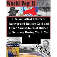 U.s. and Allied Efforts to Recover and Restore Gold and Other Assets Stolen or Hidden by Germany During World War II