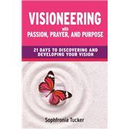Visioneering With Passion, Prayer, And Purpose 21 Days to Discovering and Developing Your Vision