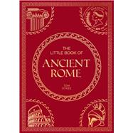The Little Book of Ancient Rome A Pocket Guide to an Epic Civilization, Including Key Events, People, Trivia and More